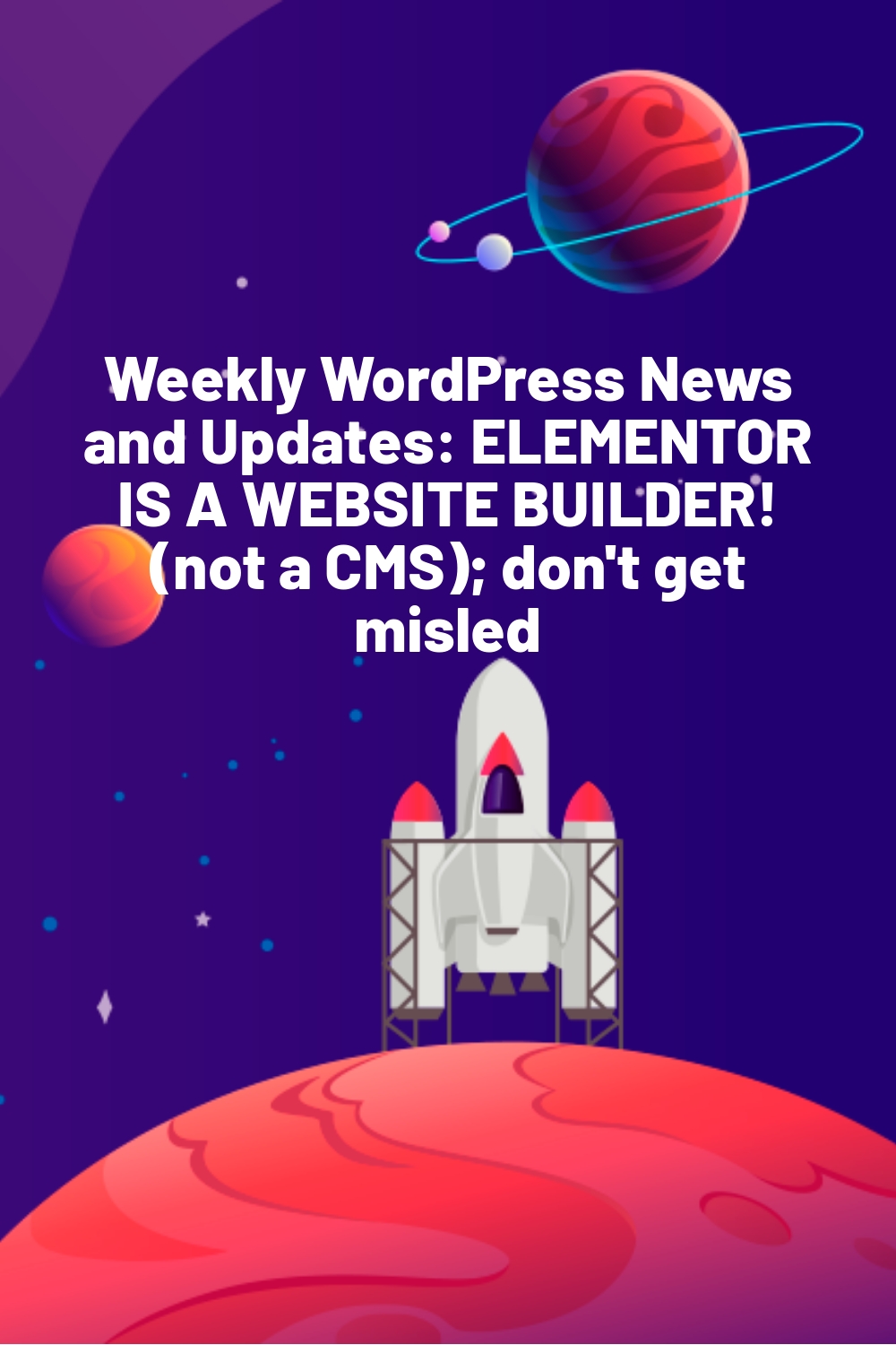 Weekly WordPress News and Updates: ELEMENTOR IS A WEBSITE BUILDER! (not a CMS); don’t get misled